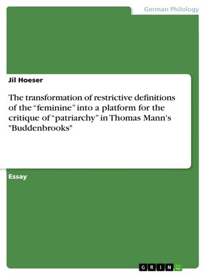 cover image of The transformation of restrictive definitions of the "feminine" into a platform for the critique of "patriarchy" in Thomas Mann's "Buddenbrooks"